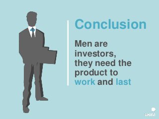 Conclusion
Men are
investors,
they need the
product to
work and last
 