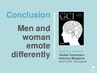 Conclusion
Men and
woman
emote
differently
Read our article in
Global Cosmetics
Industry Magazine
March 2015: “Sex Appeal”
 