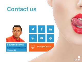 Sex
appeal
Tips for Marketing products to men
(or women who buy for them) skimgroup.com
Sourabh Sharma
s.sharma@skimgroup.com
@sssourabh
Contact us
 