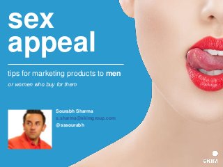 sex
appeal
tips for marketing products to men
or women who buy for them
Sourabh Sharma
s.sharma@skimgroup.com
@sssourabh
 