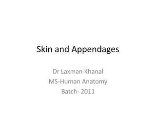 Skin and Appendages

   Dr Laxman Khanal
  MS-Human Anatomy
      Batch- 2011
 