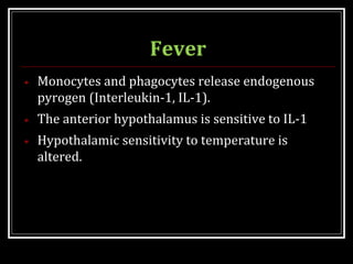 Fever
• Monocytes and phagocytes release endogenous
pyrogen (Interleukin-1, IL-1).
• The anterior hypothalamus is sensitive to IL-1
• Hypothalamic sensitivity to temperature is
altered.
 