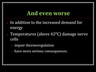 And even worse
• In addition to the increased demand for
energy
• Temperatures (above 42OC) damage nerve
cells
• impair thermoregulation
• have more serious consequences.
 