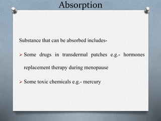 Absorption
Substance that can be absorbed includes-
 Some drugs in transdermal patches e.g.- hormones
replacement therapy during menopause
 Some toxic chemicals e.g.- mercury
 