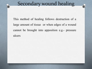 Secondary wound healing
This method of healing follows destruction of a
large amount of tissue or when edges of a wound
cannot be brought into apposition e.g.- pressure
ulcers
 