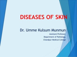 DISEASES OF SKIN
Dr. Umme Kulsum Munmun
Assistant Professor,
Department of Pathology,
Chandpur Medical College
 
