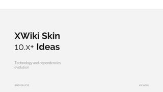 XWiki Skin
10.x+ Ideas
Technology and dependencies
evolution
#xwiki@evalica
 