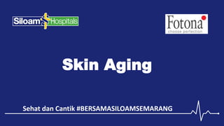 Sehat dan Cantik #BERSAMASILOAMSEMARANG
Skin Aging
 