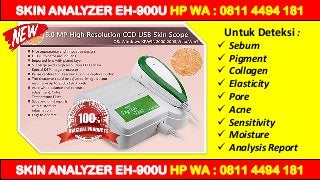 SKIN ANALYZER EH-900U HP WA : 0811 4494 181
SKIN ANALYZER EH-900U HP WA : 0811 4494 181
Untuk Deteksi :
 Sebum
 Pigment
 Collagen
 Elasticity
 Pore
 Acne
 Sensitivity
 Moisture
 Analysis Report
 