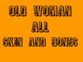OLD WOMAN
ALL
SKIN AND BONES
 