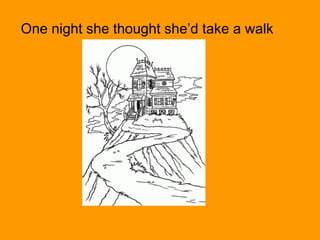 One night she thought she’d take a walk
 