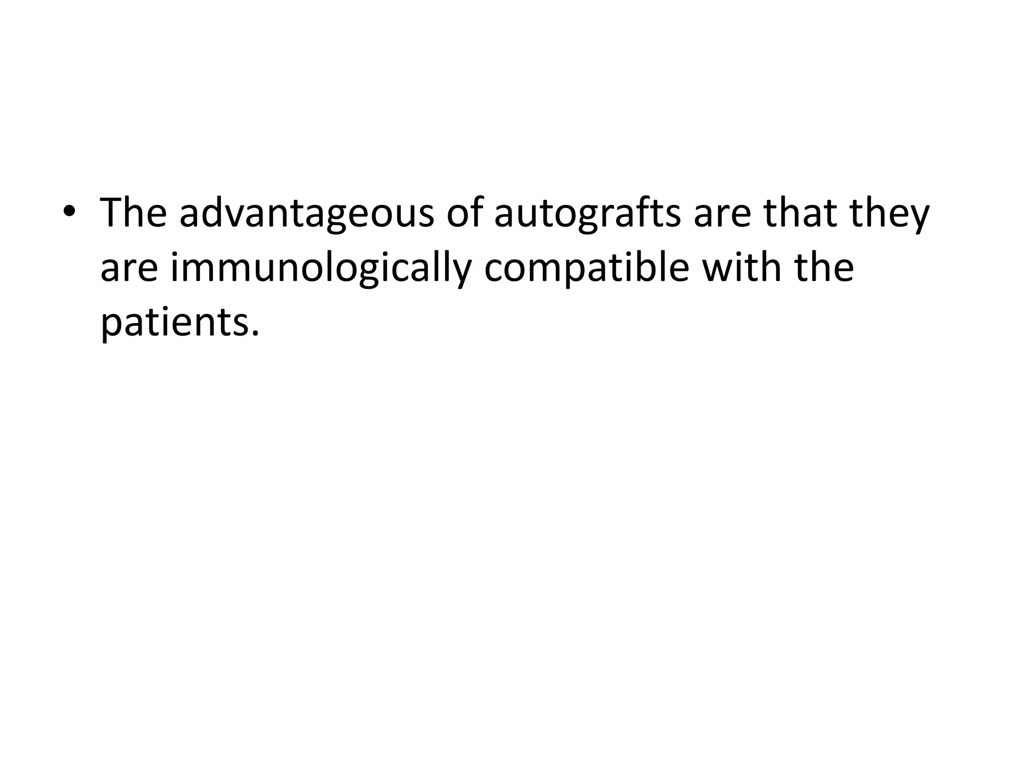 • The advantageous of autografts are that they
are immunologically compatible with the
patients.
 
