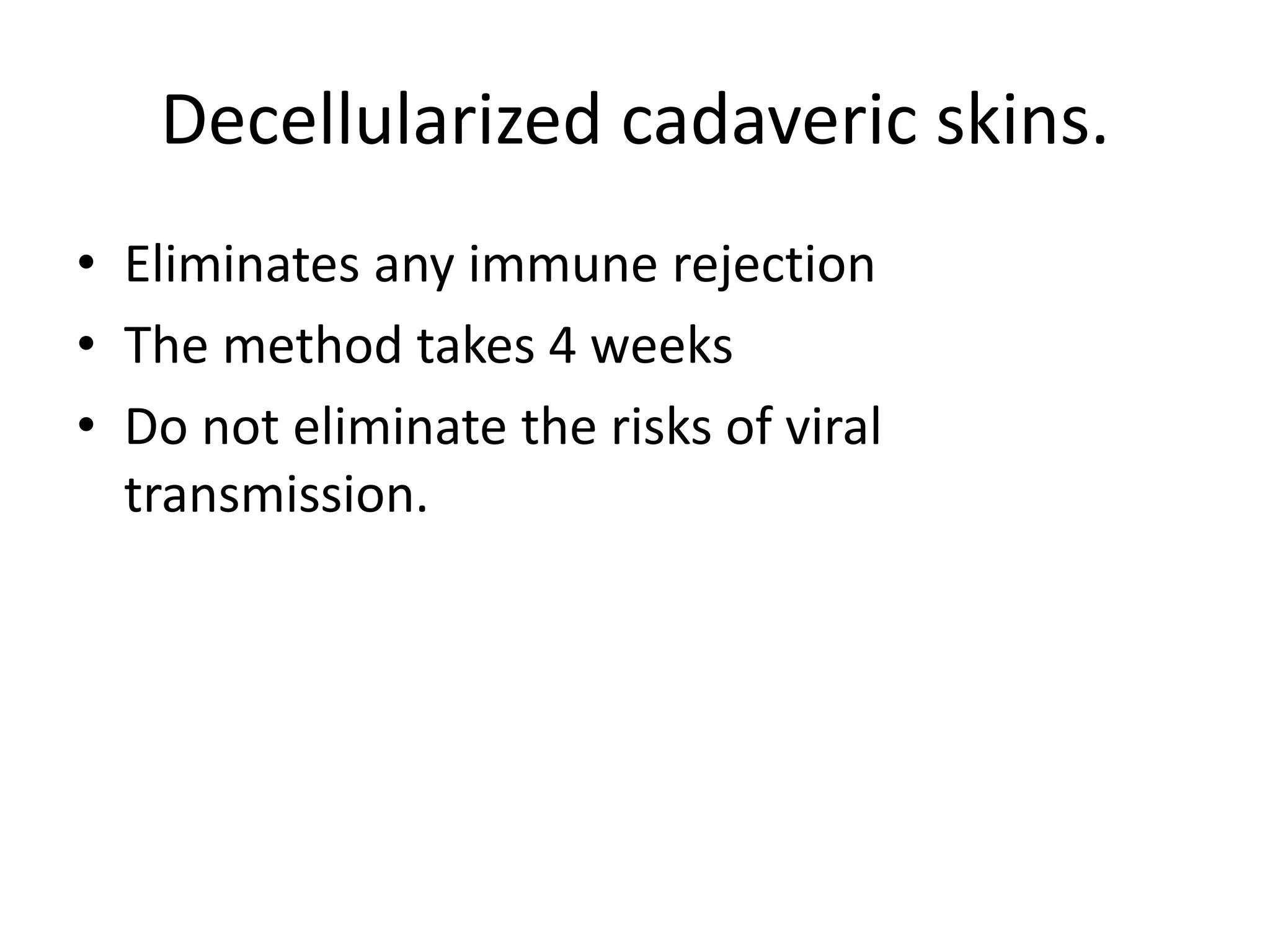 Decellularized cadaveric skins.
• Eliminates any immune rejection
• The method takes 4 weeks
• Do not eliminate the risks of viral
transmission.
 