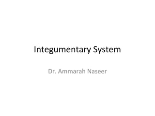 Integumentary System
Dr. Ammarah Naseer
 