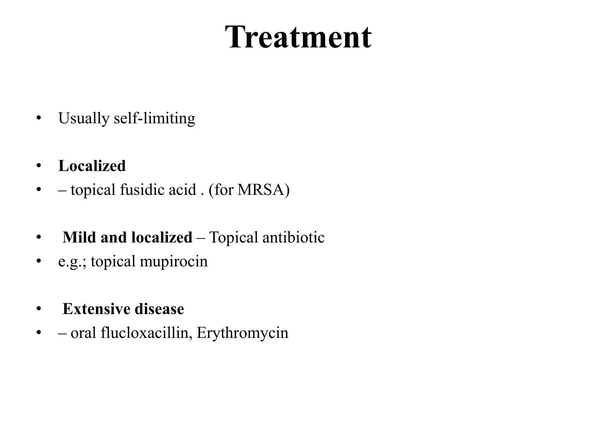 Treatment
• Usually self-limiting
• Localized
• – topical fusidic acid . (for MRSA)
• Mild and localized – Topical antibiotic
• e.g.; topical mupirocin
• Extensive disease
• – oral flucloxacillin, Erythromycin
 