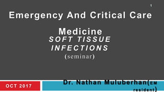 S O F T T I S S U E
I N F E C T I O N S
(seminar)
Dr. Nathan Muluberhan(E M
r e s i d e n t )
Emergency And Critical Care
Medicine
OC T 2017
1
 