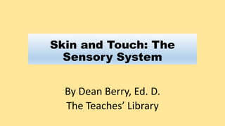 Skin and Touch: The
Sensory System
By Dean Berry, Ed. D.
The Teaches’ Library
 