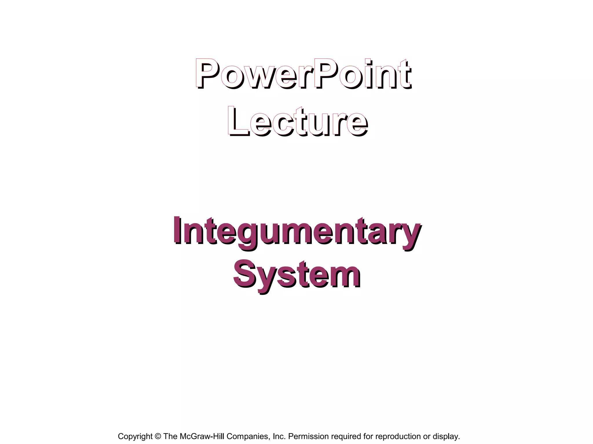 PowerPoint
                     Lecture

              Integumentary
                  System



Copyright © The McGraw-Hill Companies, Inc. Permission required for reproduction or display.
 