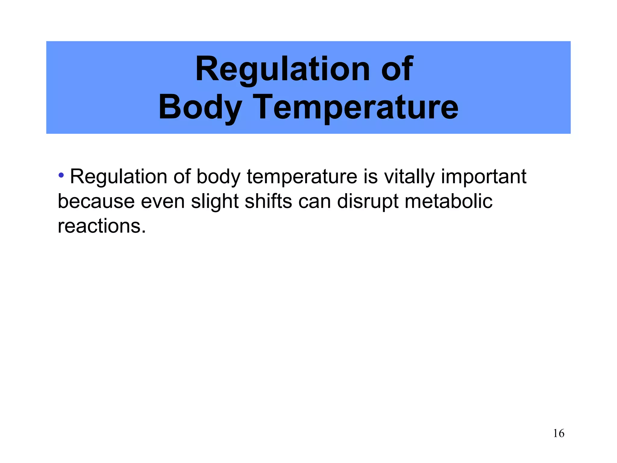 Regulation of
           Body Temperature
• Regulation of body temperature is vitally important
because even slight shifts can disrupt metabolic
reactions.




                                                        16
 