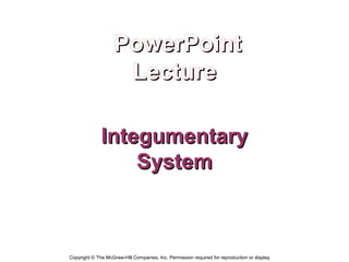 PowerPoint
                     Lecture

              Integumentary
                  System



Copyright © The McGraw-Hill Companies, Inc. Permission required for reproduction or display.
 