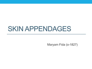 SKIN APPENDAGES
Maryam Fida (o-1827)
 
