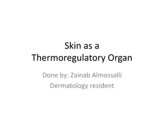 Skin as a
Thermoregulatory Organ
Done by: Zainab Almossalli
Dermatology resident
 