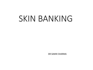 SKIN BANKING
DR SAMIK SHARMA
 