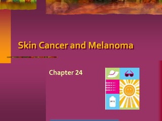 Skin Cancer and Melanoma
Chapter 24
 