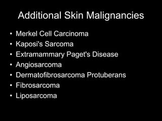 Additional Skin Malignancies
• Merkel Cell Carcinoma
• Kaposi's Sarcoma
• Extramammary Paget's Disease
• Angiosarcoma
• Dermatofibrosarcoma Protuberans
• Fibrosarcoma
• Liposarcoma
 