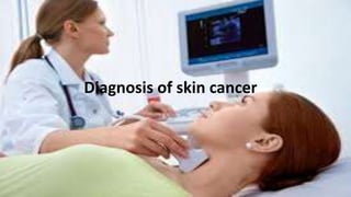 Diagnosis of skin cancer
Diagnosis of skin cancer
 