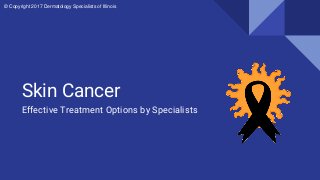 Skin Cancer
Effective Treatment Options by Specialists
© Copyright 2017 Dermatology Specialists of Illinois
 