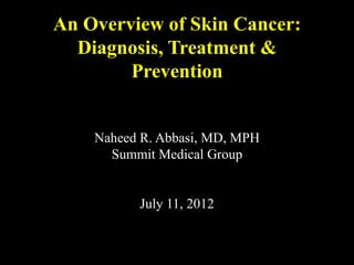 An Overview of Skin Cancer:
  Diagnosis, Treatment &
        Prevention


    Naheed R. Abbasi, MD, MPH
      Summit Medical Group


          July 11, 2012
 