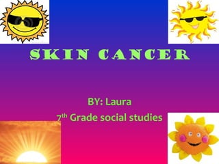 SKIN CANCER


        BY: Laura
 7th Grade social studies
 