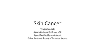 Skin Cancer
Tim Jochen, MD
Associate clinical Professor USC
Board Certified Dermatologist
Fellow American Society of Cosmetic Surgery
 