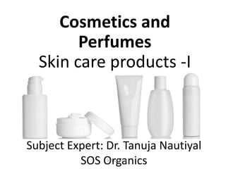 Cosmetics and
Perfumes
Skin care products -I
Subject Expert: Dr. Tanuja Nautiyal
SOS OrganicsSOS Organics
 