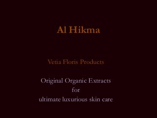 Al Hikma
Vetia Floris Products
Original Organic Extracts
for
ultimate luxurious skin care

 