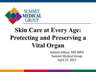 Skin Care at Every Age:
Protecting and Preserving a
        Vital Organ
              Naheed Abbasi, MD MPH
               Summit Medical Group
                   April 25, 2012
 