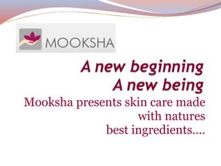 Mooksha presents skin care made with natures best ingredients.... 