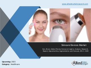 v
Skincare Devices Market
Size, Share, Global Trends, Demand, Insights, Analysis, Research,
Report, Opportunities, Segmentation and Forecast, 2014 - 2020
www.alliedmarketresearch.com
Upcoming: 2015
Category: Healthcare
 