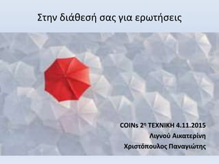 Στην διάθεσή σας για ερωτήσεις
COINs 2η ΤΕΧΝΙΚΗ 4.11.2015
Λιγνού Αικατερίνη
Χριστόπουλος Παναγιώτης
 