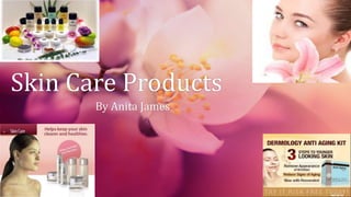 Skin Care Products
By Anita James
 