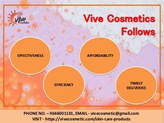 PHONE NO. – 9646001101, EMAIL - vivecosmetic@gmail.com
VISIT - https://vivecosmetic.com/skin-care-products
WHY CHOOSE
VIVE...