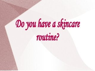 Do you have a skincare
routine?

 