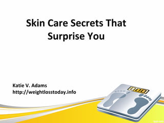 Skin Care Secrets That
          Surprise You



Katie V. Adams
http://weightlosstoday.info
 