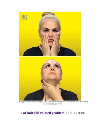 6		Apply	moisturiser	all	over	your	face,	neck	and	décolletage:	take	it	to	the	tits.	Your	skin	should
feel	comfortable,	not	‘wet’.
For hair fall-related problem CLICK HERE
 