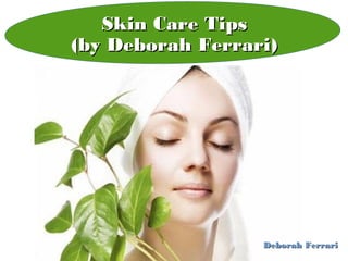 Skin Care TipsSkin Care Tips
(by Deborah Ferrari)(by Deborah Ferrari)
Deborah FerrariDeborah Ferrari
 