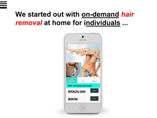 We started out with on-demand hair
removal at home for individuals ...
 