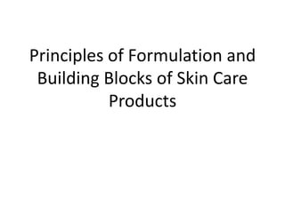 Principles of Formulation and
Building Blocks of Skin Care
Products
 