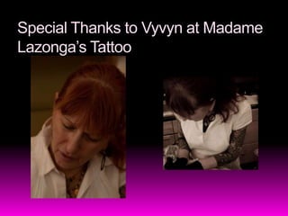 Special Thanks to Vyvyn at Madame Lazonga’s Tattoo