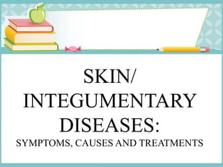 SKIN/
INTEGUMENTARY
DISEASES:
SYMPTOMS, CAUSES AND TREATMENTS
 